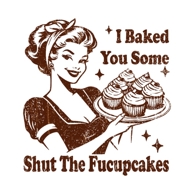 Vintage Housewife I Baked You Some Shut The Fucupcakes by EliDidias