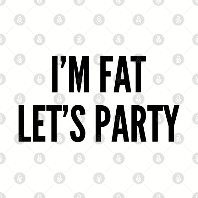 Cute - I'm Fat Let's Party - Funny Party Joke Statement Humor Slogan by sillyslogans