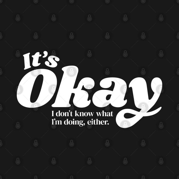 It's Okay I Don't Know What I'm Doing Either by DnlDesigns