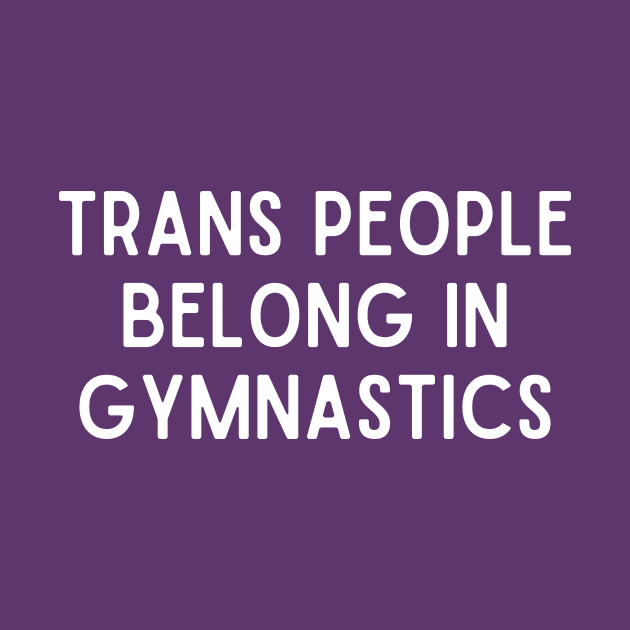 Trans People Belong in Gymnastics (White, Font 1) by Half In Half Out Podcast