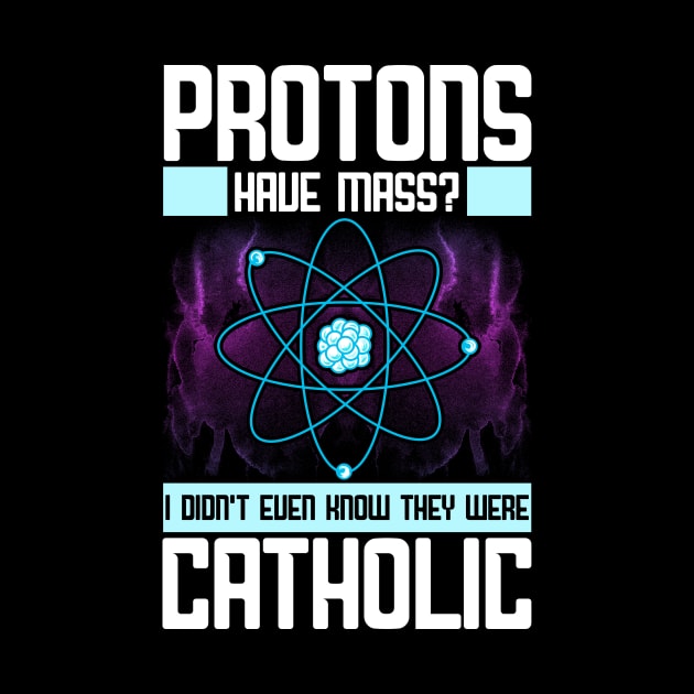 Protons Have Mass? Didn't Know They Were Catholic by theperfectpresents