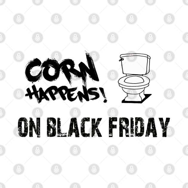 Corn Happens! - On Black Friday by Corn Happens!