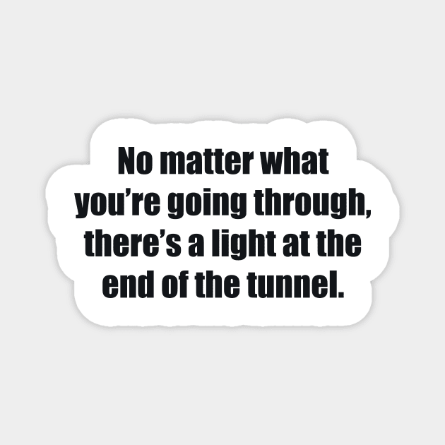 No matter what you’re going through, there’s a light at the end of the tunnel Magnet by BL4CK&WH1TE 