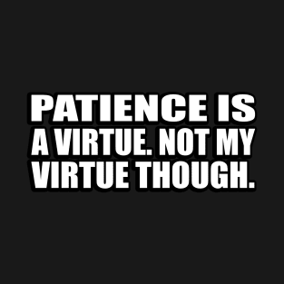 Patience is a virtue. Not my virtue though T-Shirt