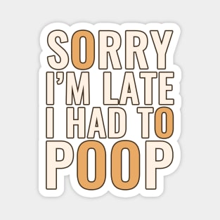 Sorry I'm Late I Had To Poop Magnet