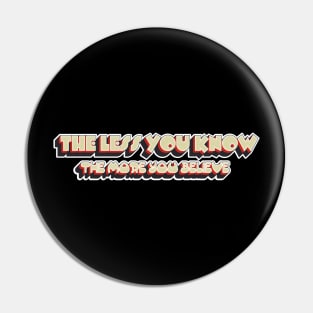 The Less You Know The More You Believe Pin