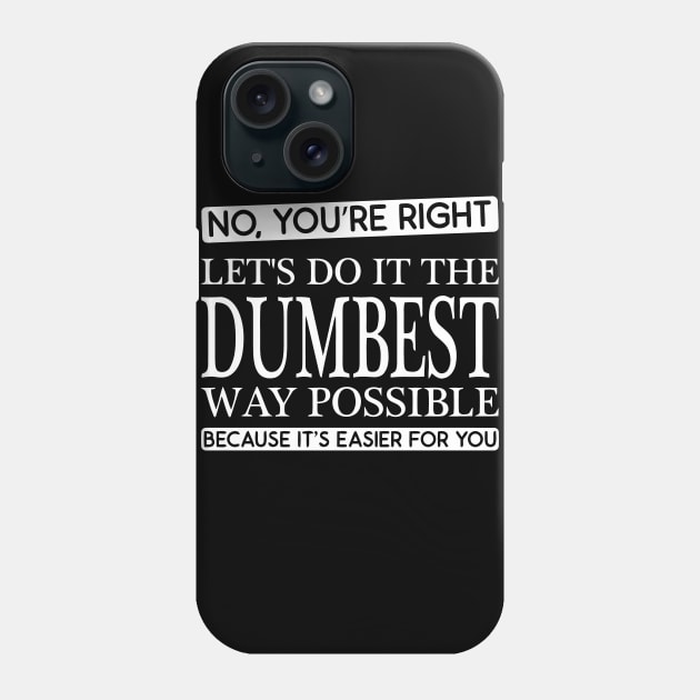 NO You're Right, lets do it the dumbest way possible because its easier for you Phone Case by sally234