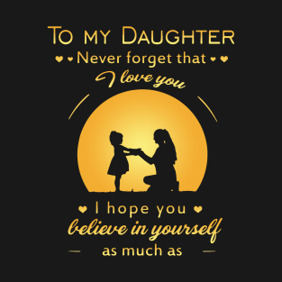 To My Daughter Never Gorget That I Love You I Hope You Believe In Yourself As Much As Mama T Shirts T-Shirt