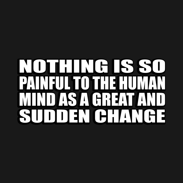 Nothing is so painful to the human mind as a great and sudden change by D1FF3R3NT