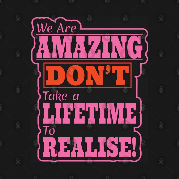 We are Amazing, Don't take a Lifetime to Realise! by Harlake