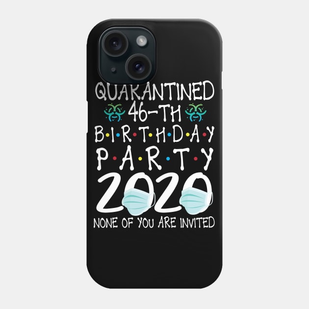 Quarantined 46th Birthday Party 2020 With Face Mask None Of You Are Invited Happy 46 Years Old Phone Case by bakhanh123