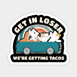 Get In Loser We're Getting Tacos Cute Magnet