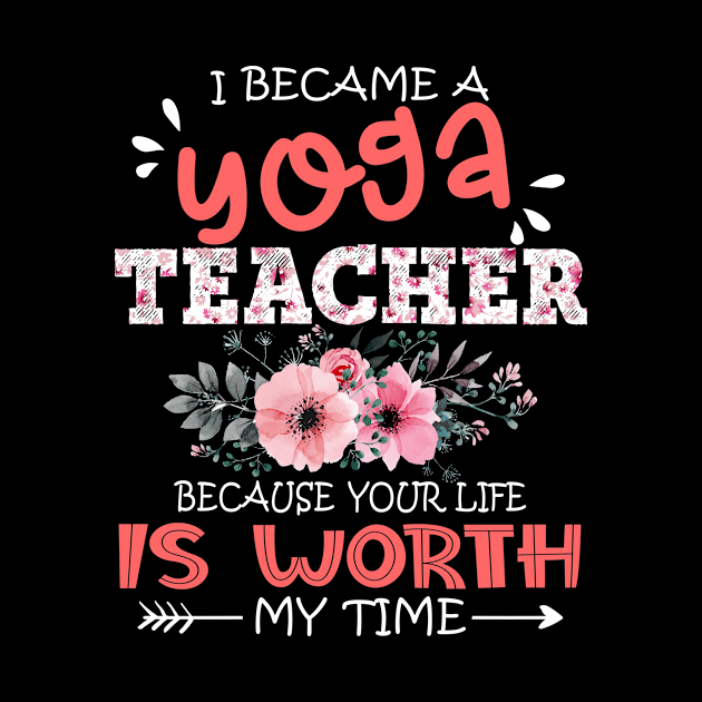 I Became A Yoga Teacher Because Your Life Is Worth My Time Floral Teaching Mother Gift by Kens Shop