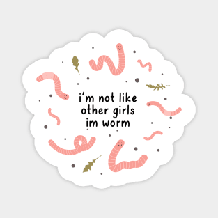 i'm not like other girls im worm Magnet