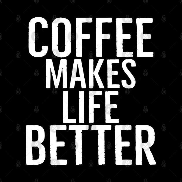 Coffee Makes Life Better by Happy - Design