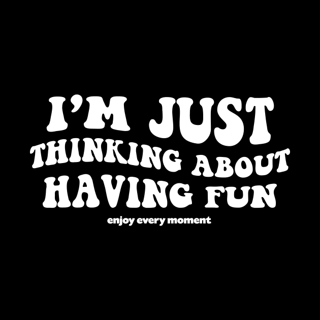 I'm just thinking about having fun - white text by NotesNwords