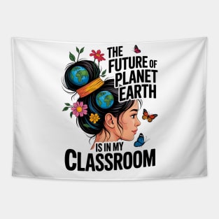 The Future Of Planet Earth Is In My Classroom - Teacher Earthday 2025 Tapestry