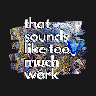 That Sounds Like Too Much Work - Golden Rainbow Acrylic Pour T-Shirt