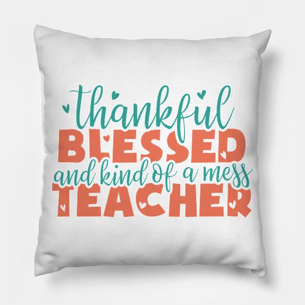 thankful blessed and kind of a mess teacher - thanksgiving Pillow by artdise