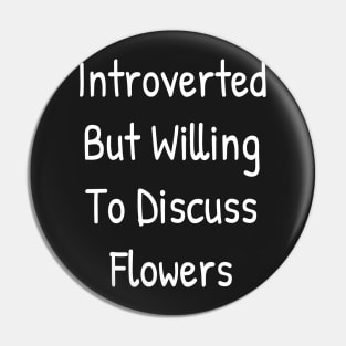 Introverted But Willing To Discuss Flowers Pin