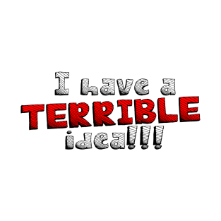 I Have A Terrible Idea!!! T-Shirt