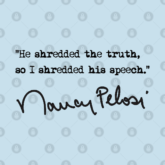 Disover He shredded the truth so I shredded his speech - Nancy Pelosi - T-Shirt