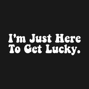 I'm Just Here To Get Lucky Funny St. Patrick's Day T-Shirt