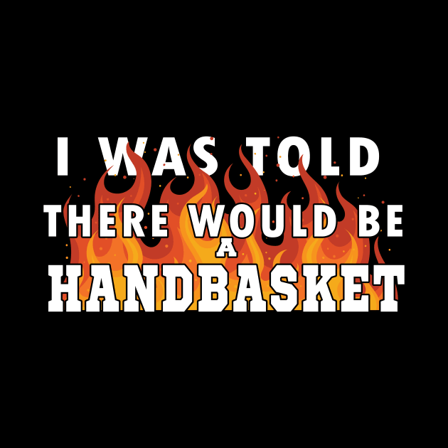 I Was Told There Would Be A Handbasket by Flipodesigner