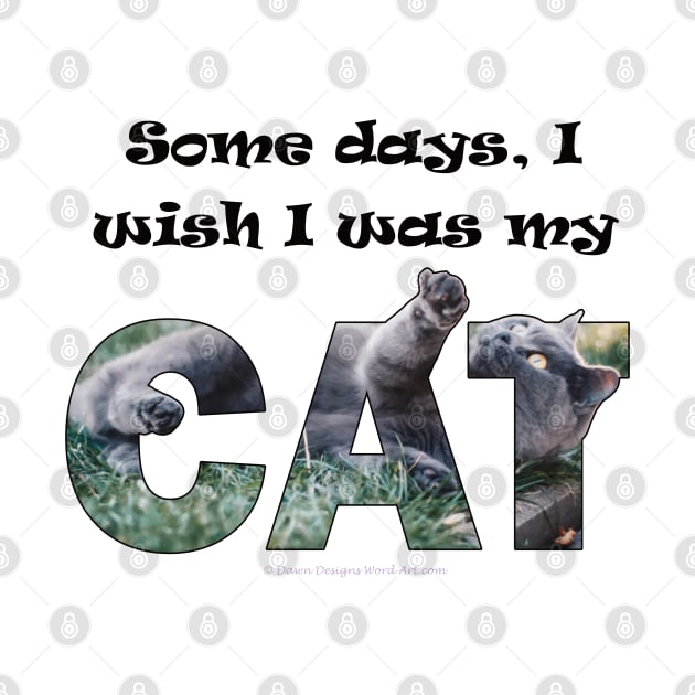 Some days I wish I was my cat - grey cat oil painting word art by DawnDesignsWordArt