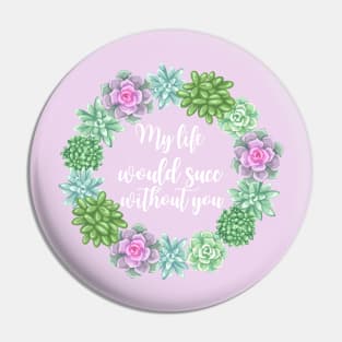 My Life Would Succ Without You Succulent Wreath Pin