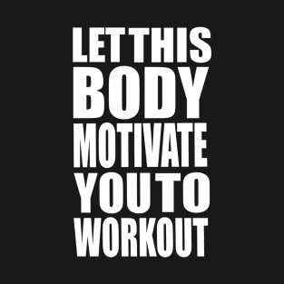 Let this body motivate you to workout T-Shirt