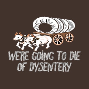 get in loser we're going to die of dysentery T-Shirt