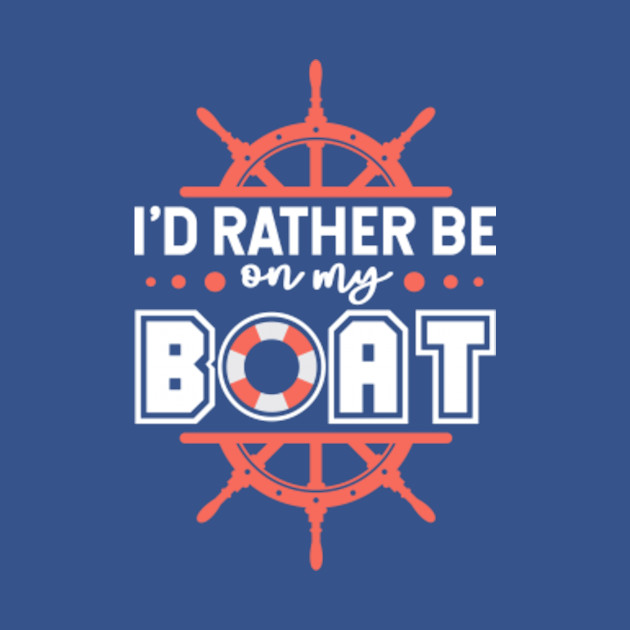 I'd Rather Be On My Boat - Boat Boating Sailing Captain Apparel - T-Shirt