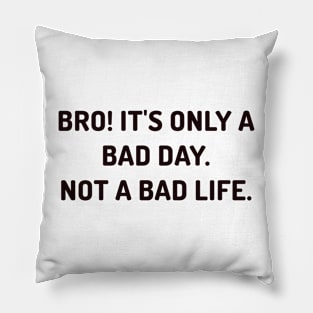 Bro it's only a bad day, not a bad life Pillow