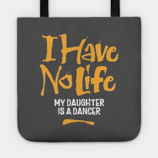 I Have No Life: My Daughter Is A Dancer Tote