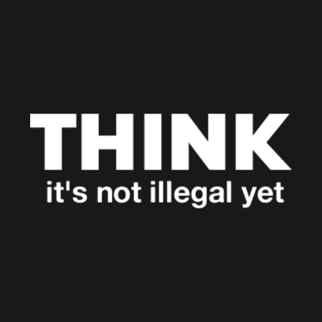 Think i'ts not illegal yet , funny gift for men & women T-Shirt - Think Its Not Illegal Yet - T-Shirt