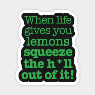 When life gives you lemons squeeze the h*ll out of it! Magnet