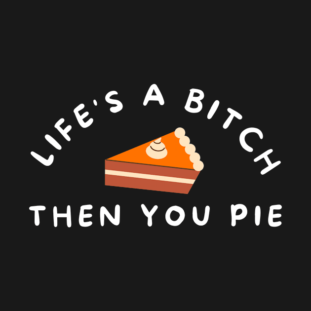 Life's A Bitch Then You Pie Funny Pun by karolynmarie