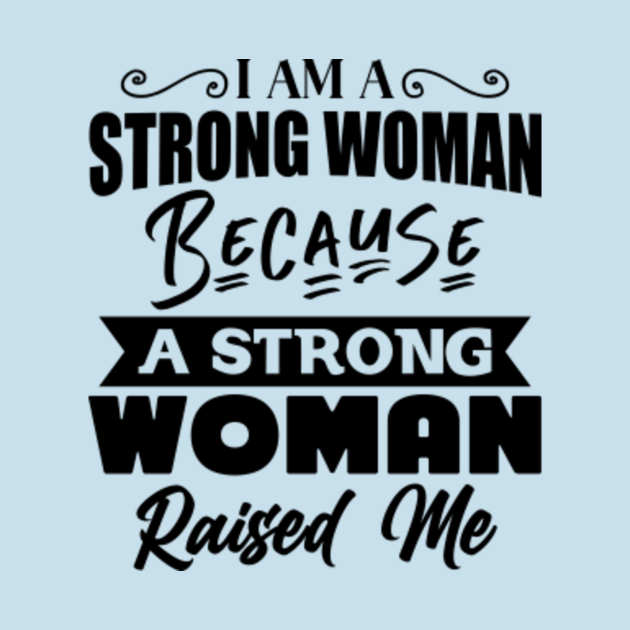 I Am A Strong Woman Because A Strong Woman Raised Me Gift - Strong ...