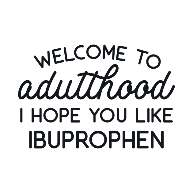 Welcome to Adulthood I Hope YouLike Ibuprophen by redbarron