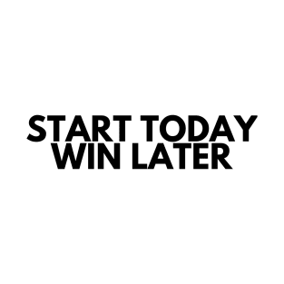 START TODAY WIN LATER T-Shirt