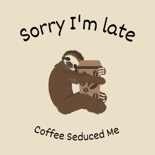 Sorry I'm late - Coffee seduced me T-Shirt