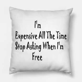 I'm Expensive All The Time Stop Asking When I'm Free Pillow