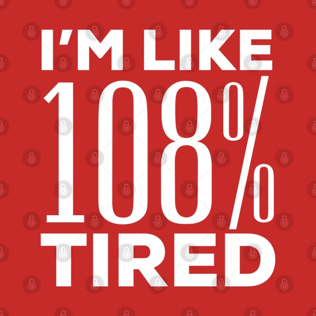 I’M LIKE 108% TIRED by Totallytees55