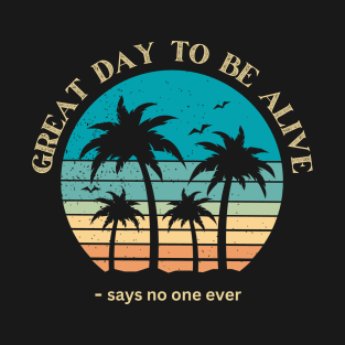 Great Day to be Alive - says no one ever T-Shirt