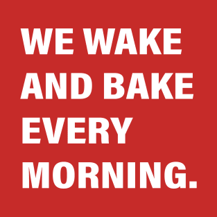 WE WAKE AND BAKE EVERY MORNING T-Shirt