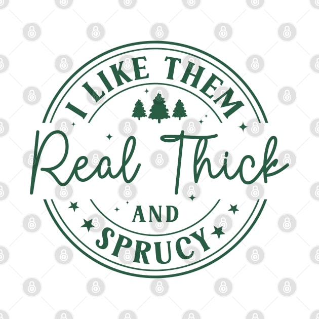 I Like Them Real Thick Sprucey by MZeeDesigns