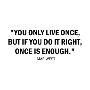 You only live once, but if you do it right, once is enough. - Mae West T-Shirt