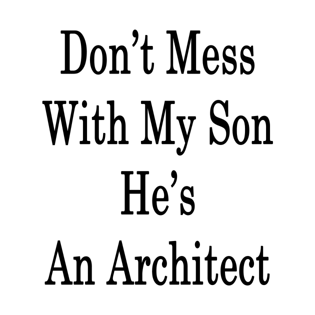 Don't Mess With My Son He's An Architect by supernova23