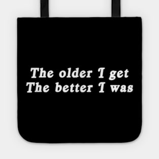 The older I get, the better I was. Tote